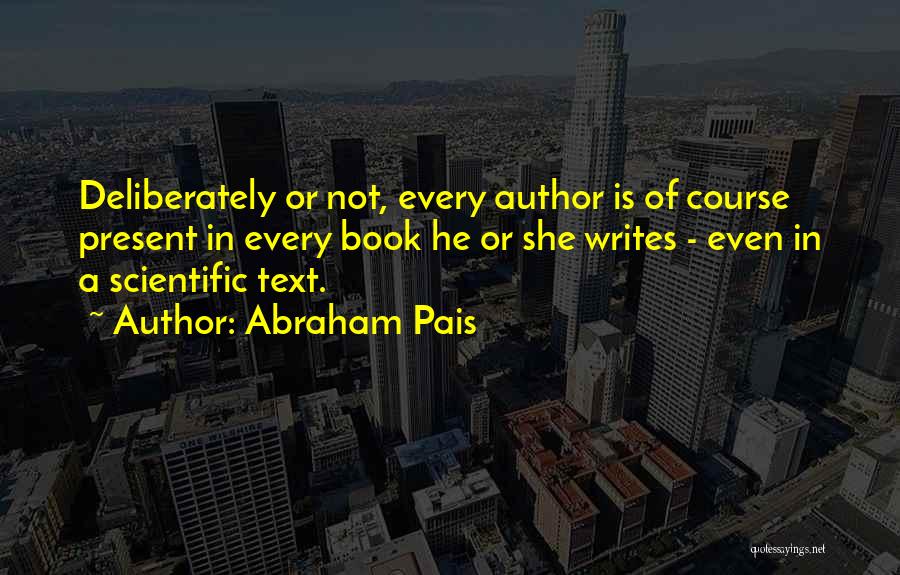 Abraham Pais Quotes: Deliberately Or Not, Every Author Is Of Course Present In Every Book He Or She Writes - Even In A