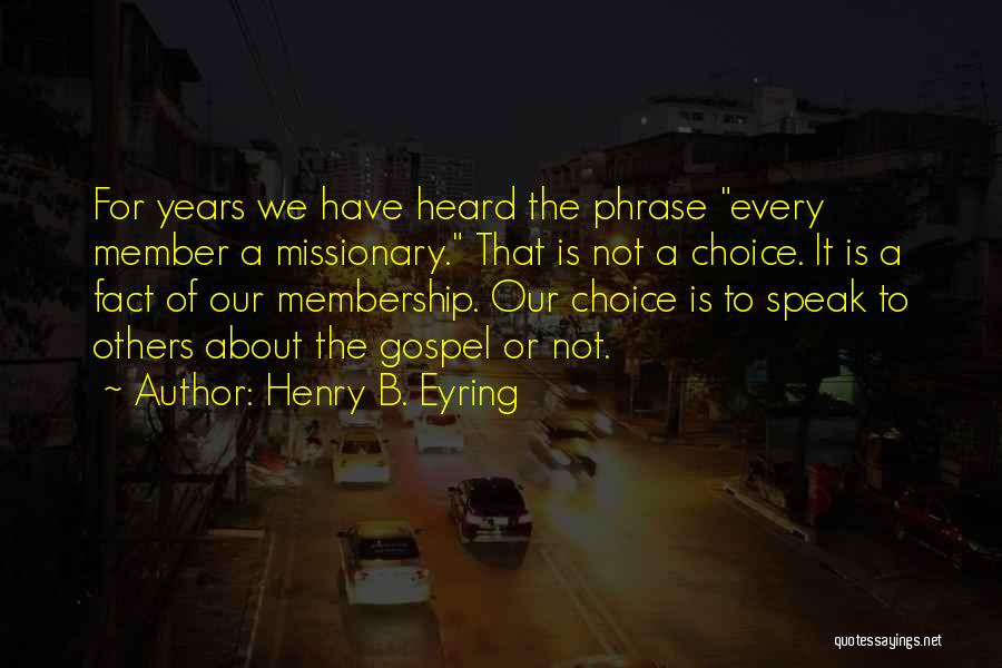 Henry B. Eyring Quotes: For Years We Have Heard The Phrase Every Member A Missionary. That Is Not A Choice. It Is A Fact