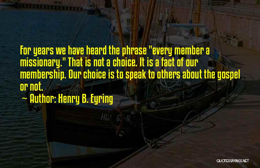Henry B. Eyring Quotes: For Years We Have Heard The Phrase Every Member A Missionary. That Is Not A Choice. It Is A Fact