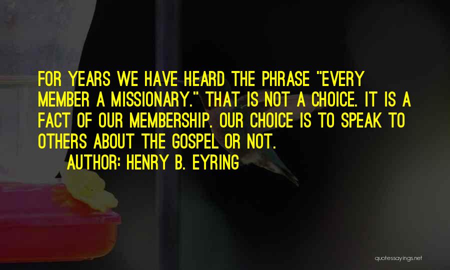 Henry B. Eyring Quotes: For Years We Have Heard The Phrase Every Member A Missionary. That Is Not A Choice. It Is A Fact