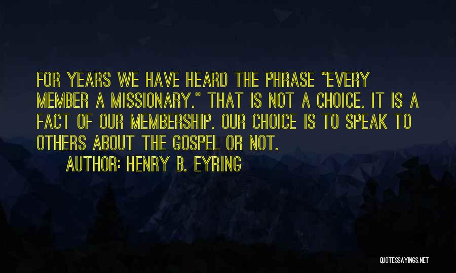 Henry B. Eyring Quotes: For Years We Have Heard The Phrase Every Member A Missionary. That Is Not A Choice. It Is A Fact