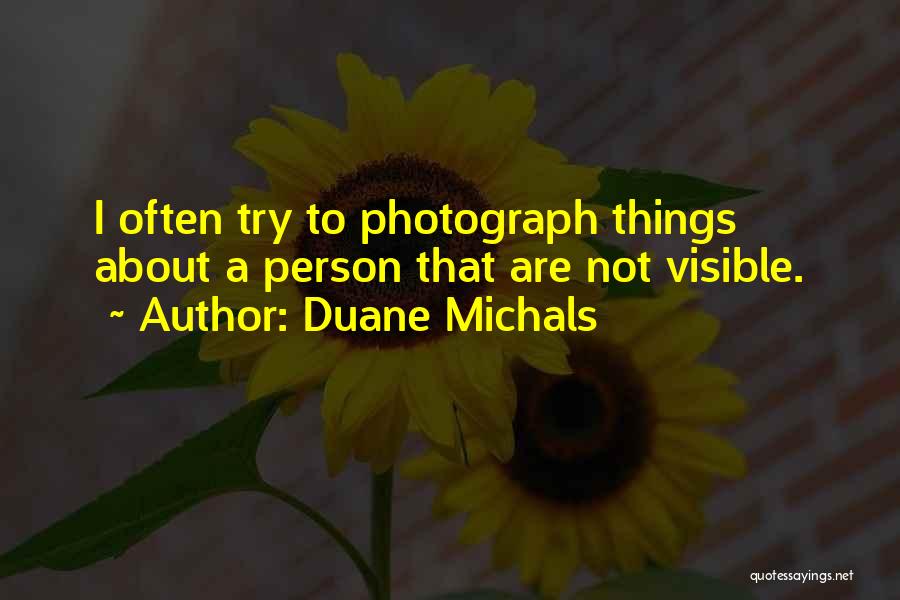 Duane Michals Quotes: I Often Try To Photograph Things About A Person That Are Not Visible.