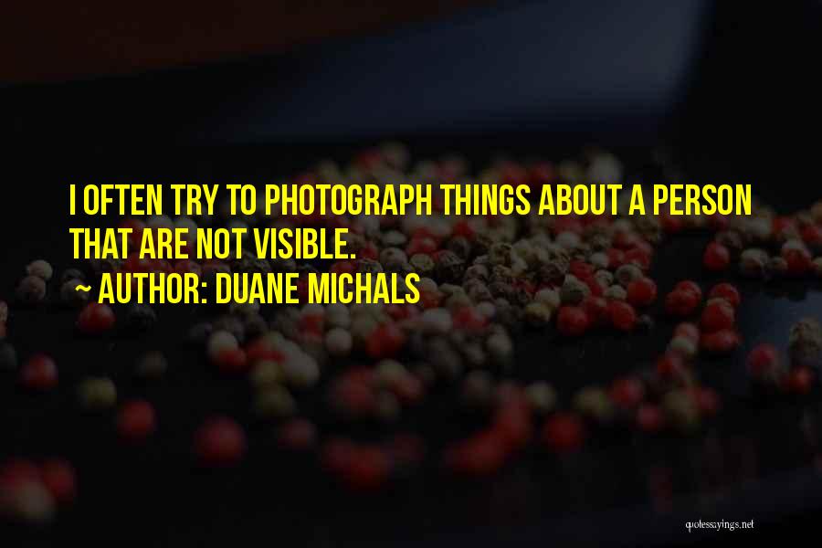 Duane Michals Quotes: I Often Try To Photograph Things About A Person That Are Not Visible.