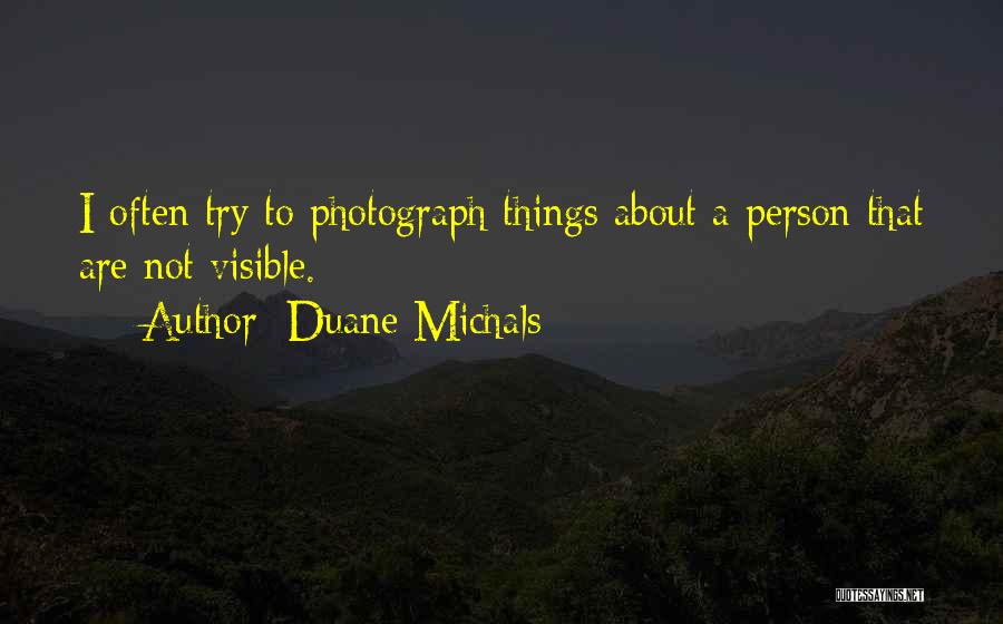 Duane Michals Quotes: I Often Try To Photograph Things About A Person That Are Not Visible.