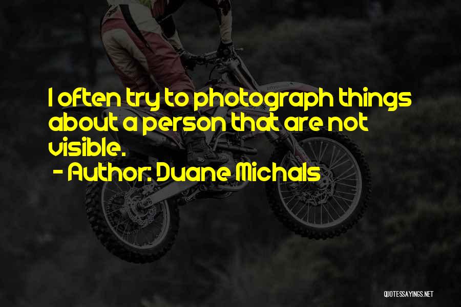 Duane Michals Quotes: I Often Try To Photograph Things About A Person That Are Not Visible.