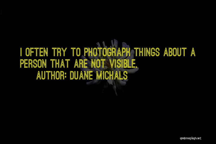 Duane Michals Quotes: I Often Try To Photograph Things About A Person That Are Not Visible.