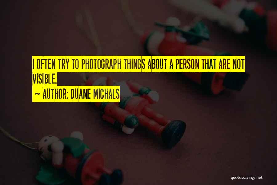 Duane Michals Quotes: I Often Try To Photograph Things About A Person That Are Not Visible.