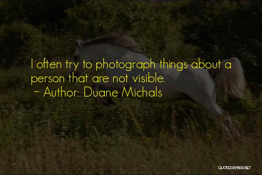 Duane Michals Quotes: I Often Try To Photograph Things About A Person That Are Not Visible.