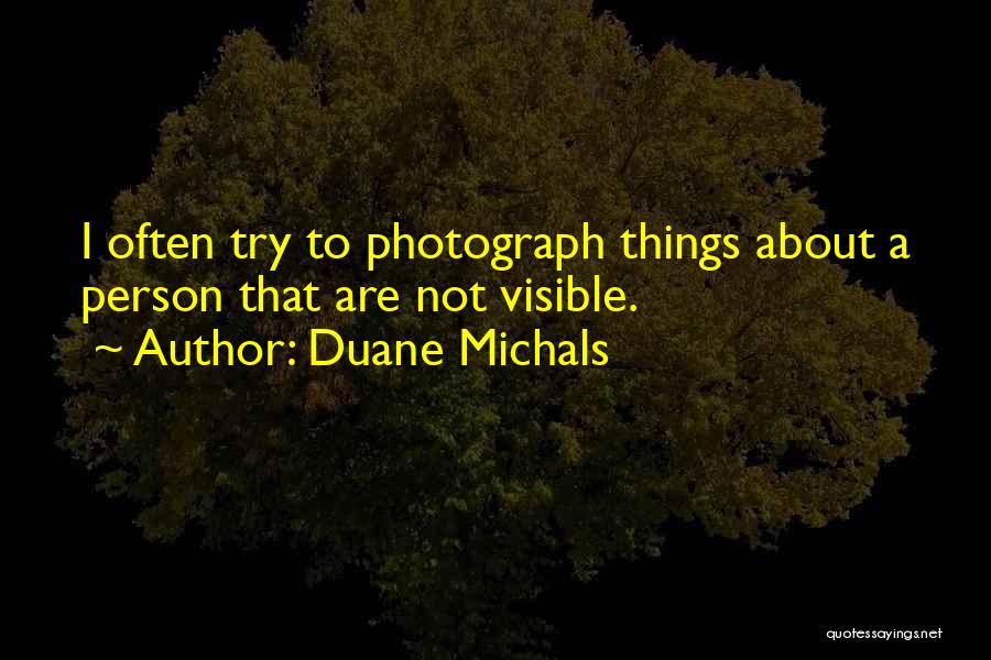 Duane Michals Quotes: I Often Try To Photograph Things About A Person That Are Not Visible.