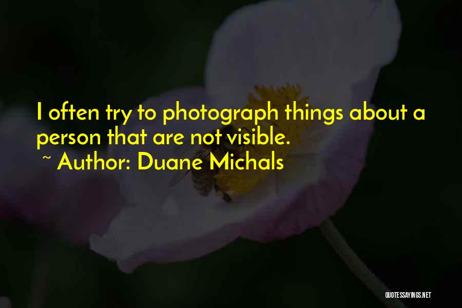 Duane Michals Quotes: I Often Try To Photograph Things About A Person That Are Not Visible.