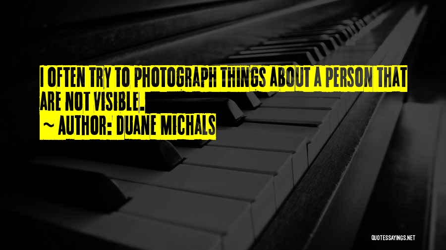 Duane Michals Quotes: I Often Try To Photograph Things About A Person That Are Not Visible.