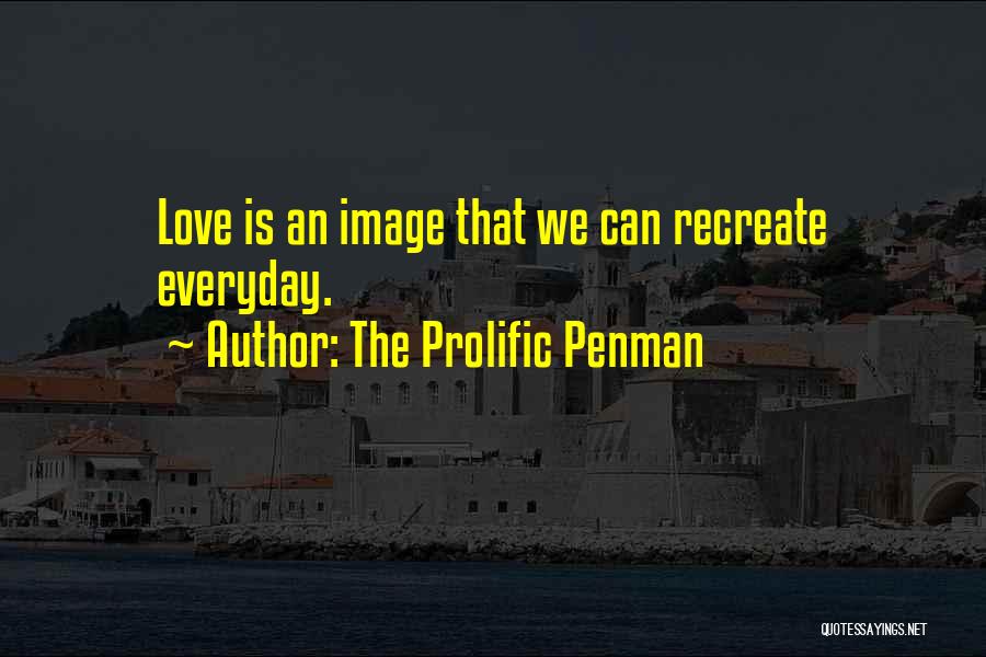 The Prolific Penman Quotes: Love Is An Image That We Can Recreate Everyday.