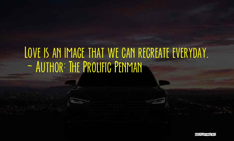 The Prolific Penman Quotes: Love Is An Image That We Can Recreate Everyday.