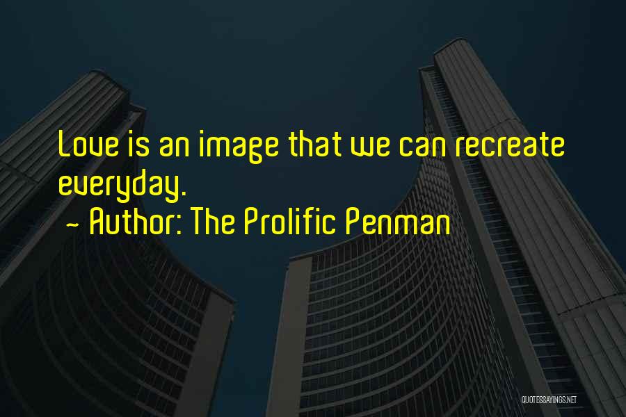 The Prolific Penman Quotes: Love Is An Image That We Can Recreate Everyday.