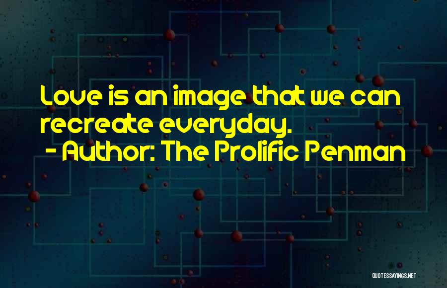 The Prolific Penman Quotes: Love Is An Image That We Can Recreate Everyday.