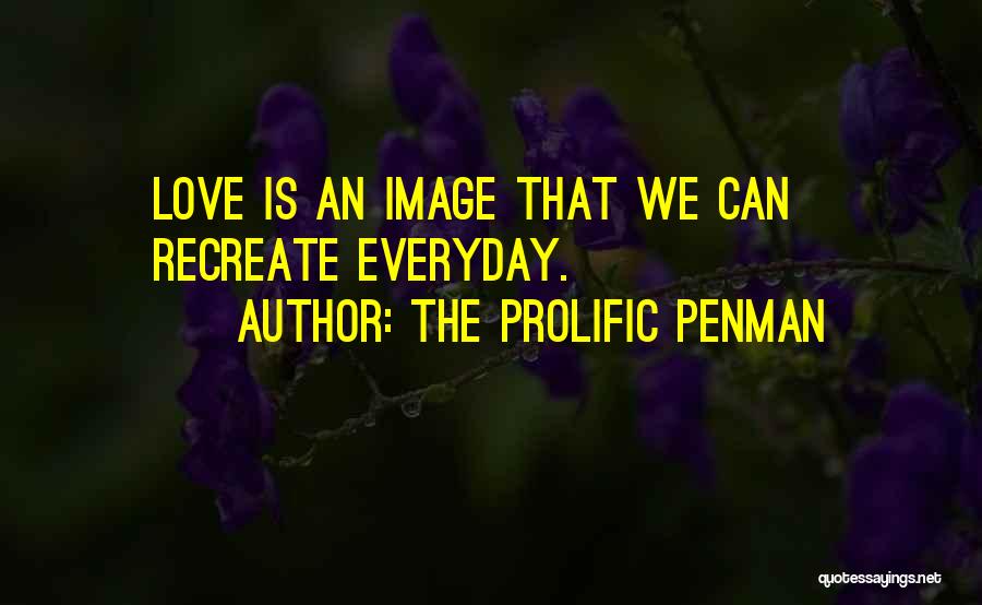 The Prolific Penman Quotes: Love Is An Image That We Can Recreate Everyday.