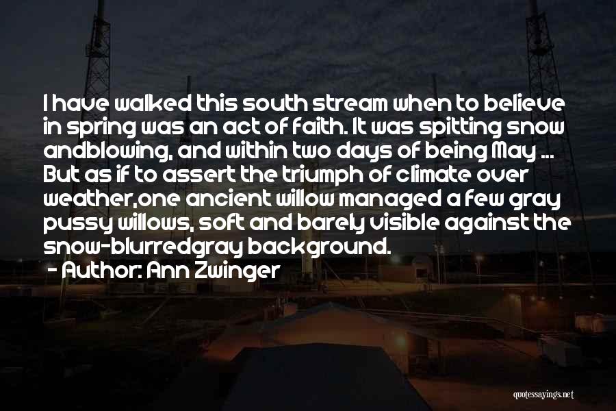 Ann Zwinger Quotes: I Have Walked This South Stream When To Believe In Spring Was An Act Of Faith. It Was Spitting Snow