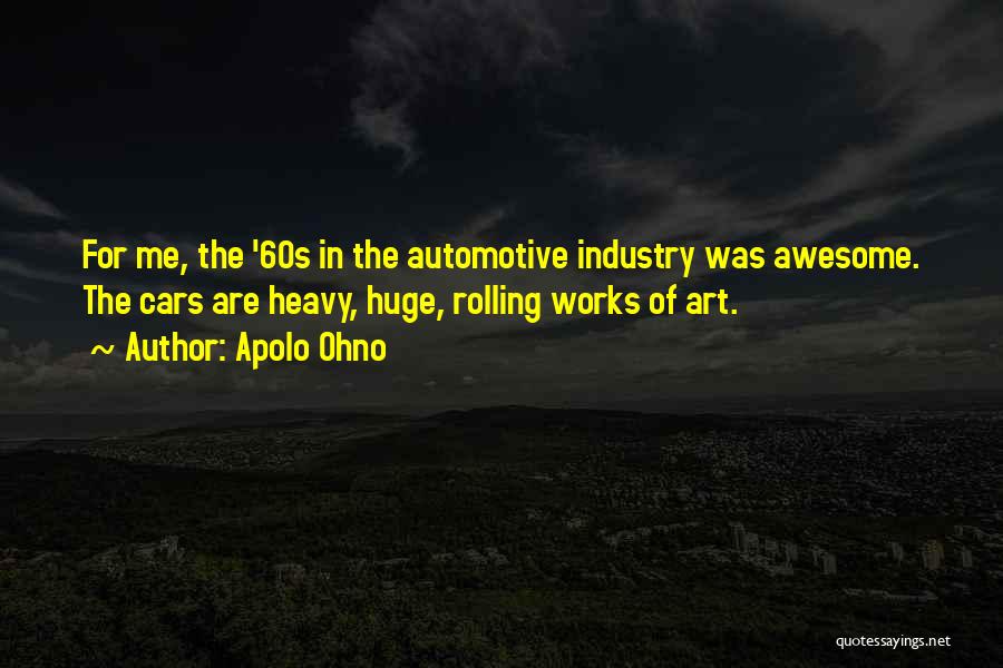 Apolo Ohno Quotes: For Me, The '60s In The Automotive Industry Was Awesome. The Cars Are Heavy, Huge, Rolling Works Of Art.