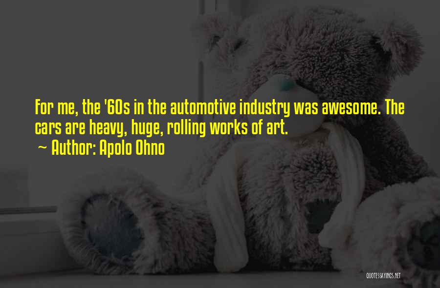 Apolo Ohno Quotes: For Me, The '60s In The Automotive Industry Was Awesome. The Cars Are Heavy, Huge, Rolling Works Of Art.