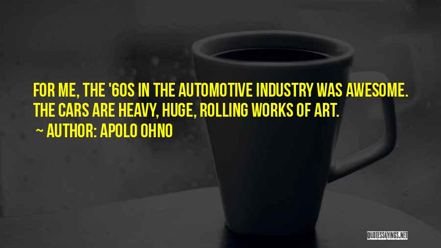 Apolo Ohno Quotes: For Me, The '60s In The Automotive Industry Was Awesome. The Cars Are Heavy, Huge, Rolling Works Of Art.