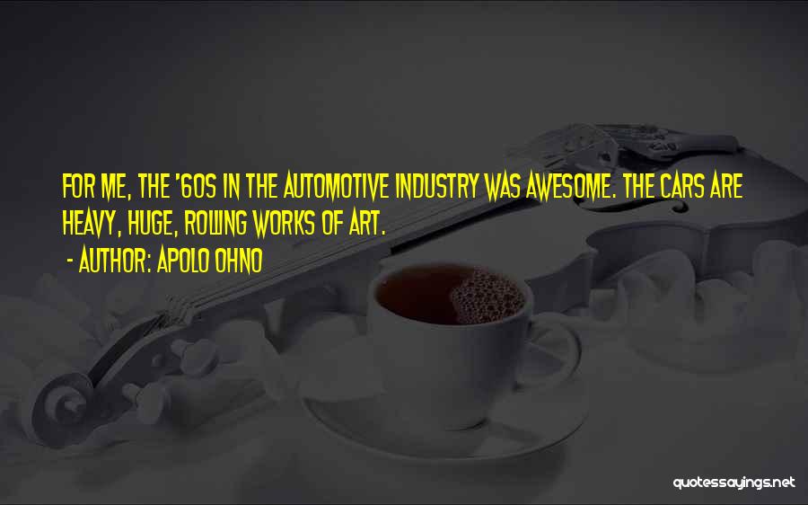 Apolo Ohno Quotes: For Me, The '60s In The Automotive Industry Was Awesome. The Cars Are Heavy, Huge, Rolling Works Of Art.