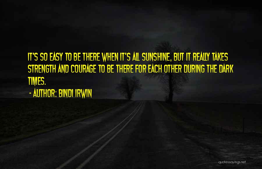 Bindi Irwin Quotes: It's So Easy To Be There When It's All Sunshine, But It Really Takes Strength And Courage To Be There