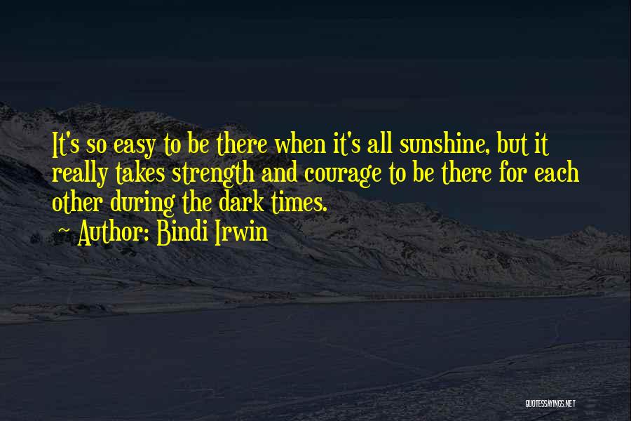 Bindi Irwin Quotes: It's So Easy To Be There When It's All Sunshine, But It Really Takes Strength And Courage To Be There