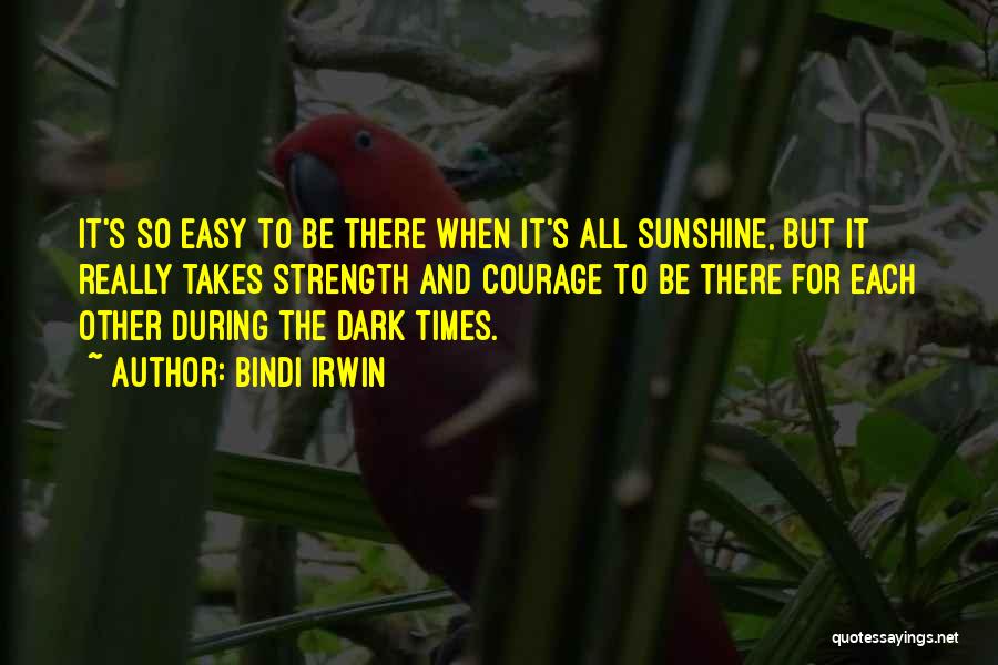 Bindi Irwin Quotes: It's So Easy To Be There When It's All Sunshine, But It Really Takes Strength And Courage To Be There