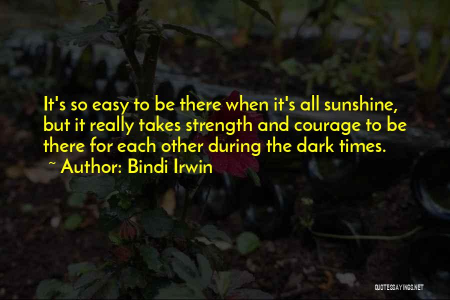 Bindi Irwin Quotes: It's So Easy To Be There When It's All Sunshine, But It Really Takes Strength And Courage To Be There