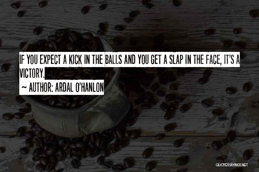 Ardal O'Hanlon Quotes: If You Expect A Kick In The Balls And You Get A Slap In The Face, It's A Victory.