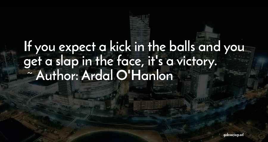 Ardal O'Hanlon Quotes: If You Expect A Kick In The Balls And You Get A Slap In The Face, It's A Victory.