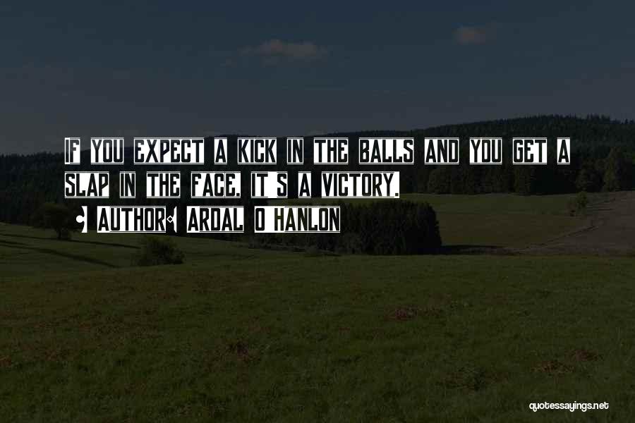 Ardal O'Hanlon Quotes: If You Expect A Kick In The Balls And You Get A Slap In The Face, It's A Victory.