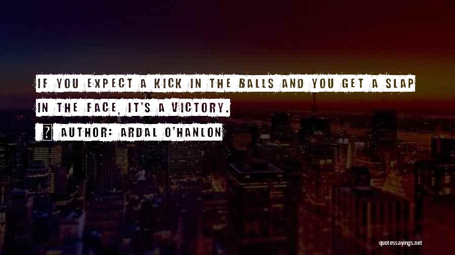 Ardal O'Hanlon Quotes: If You Expect A Kick In The Balls And You Get A Slap In The Face, It's A Victory.