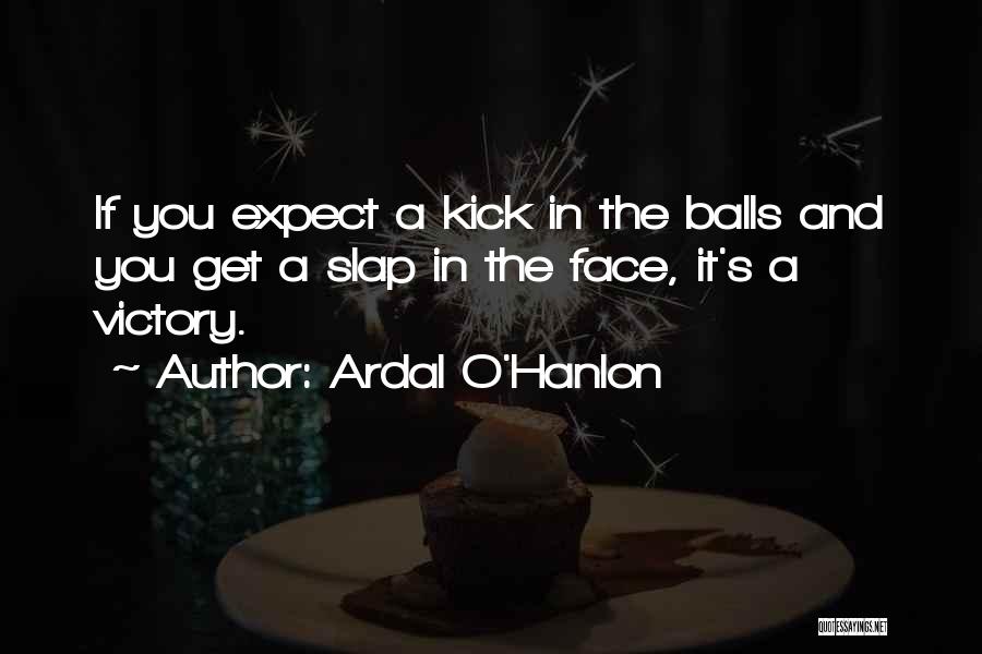 Ardal O'Hanlon Quotes: If You Expect A Kick In The Balls And You Get A Slap In The Face, It's A Victory.