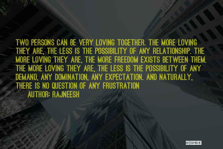 Rajneesh Quotes: Two Persons Can Be Very Loving Together. The More Loving They Are, The Less Is The Possibility Of Any Relationship.