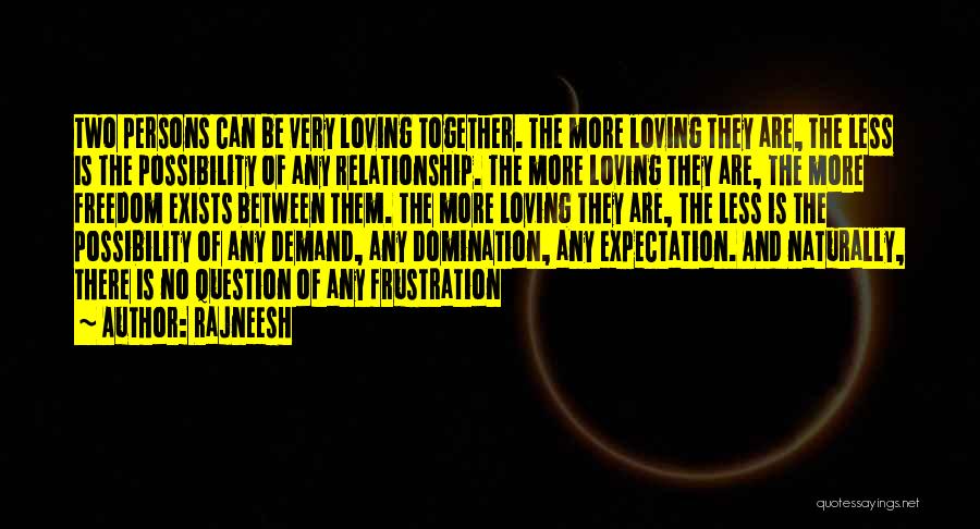 Rajneesh Quotes: Two Persons Can Be Very Loving Together. The More Loving They Are, The Less Is The Possibility Of Any Relationship.