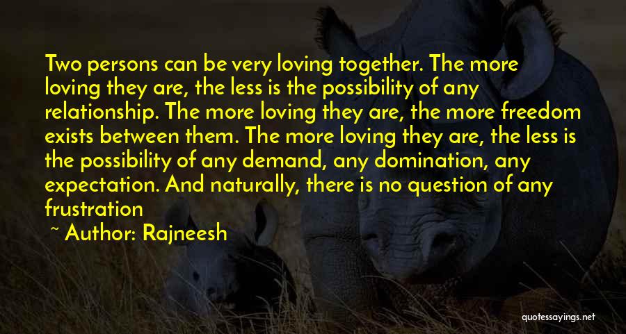 Rajneesh Quotes: Two Persons Can Be Very Loving Together. The More Loving They Are, The Less Is The Possibility Of Any Relationship.