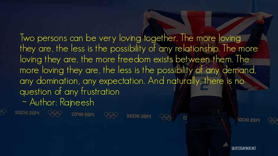 Rajneesh Quotes: Two Persons Can Be Very Loving Together. The More Loving They Are, The Less Is The Possibility Of Any Relationship.