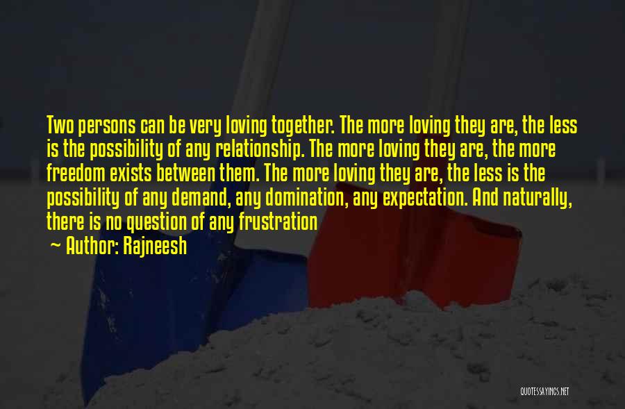 Rajneesh Quotes: Two Persons Can Be Very Loving Together. The More Loving They Are, The Less Is The Possibility Of Any Relationship.