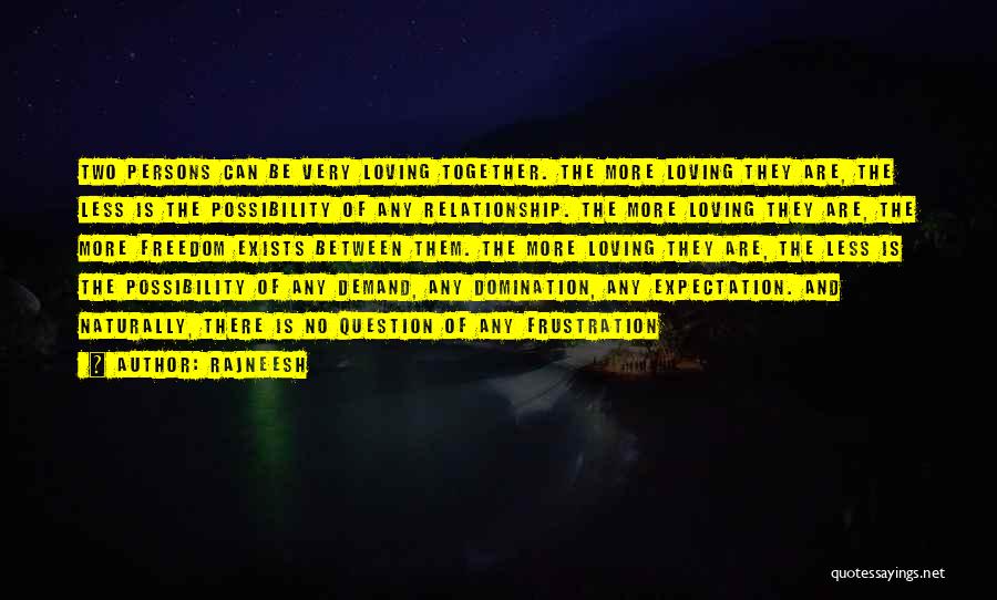 Rajneesh Quotes: Two Persons Can Be Very Loving Together. The More Loving They Are, The Less Is The Possibility Of Any Relationship.
