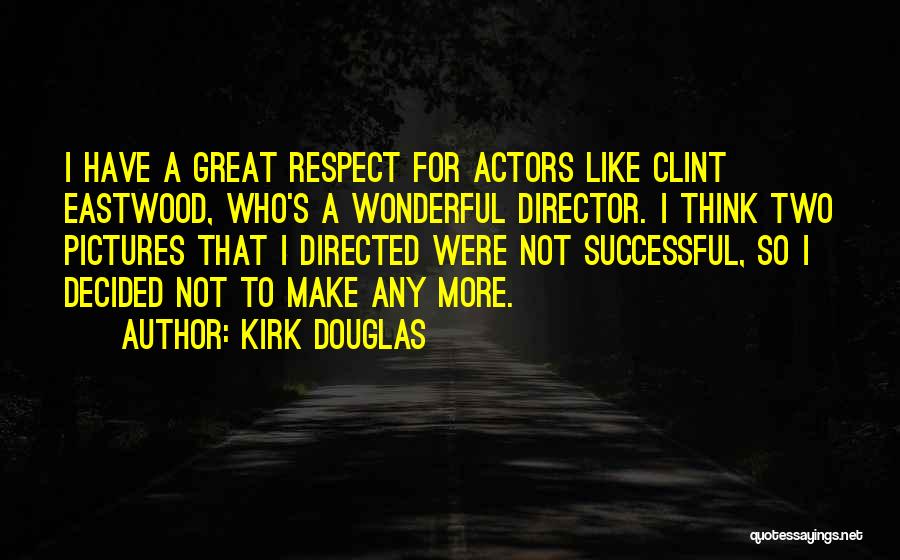 Kirk Douglas Quotes: I Have A Great Respect For Actors Like Clint Eastwood, Who's A Wonderful Director. I Think Two Pictures That I