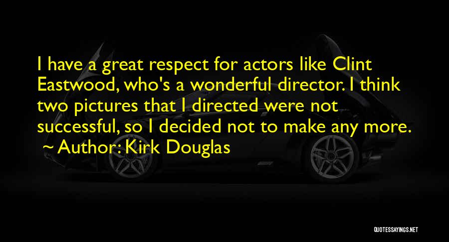 Kirk Douglas Quotes: I Have A Great Respect For Actors Like Clint Eastwood, Who's A Wonderful Director. I Think Two Pictures That I