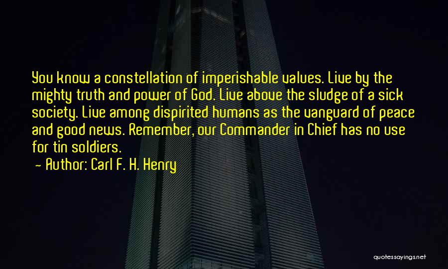 Carl F. H. Henry Quotes: You Know A Constellation Of Imperishable Values. Live By The Mighty Truth And Power Of God. Live Above The Sludge