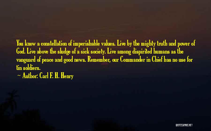 Carl F. H. Henry Quotes: You Know A Constellation Of Imperishable Values. Live By The Mighty Truth And Power Of God. Live Above The Sludge
