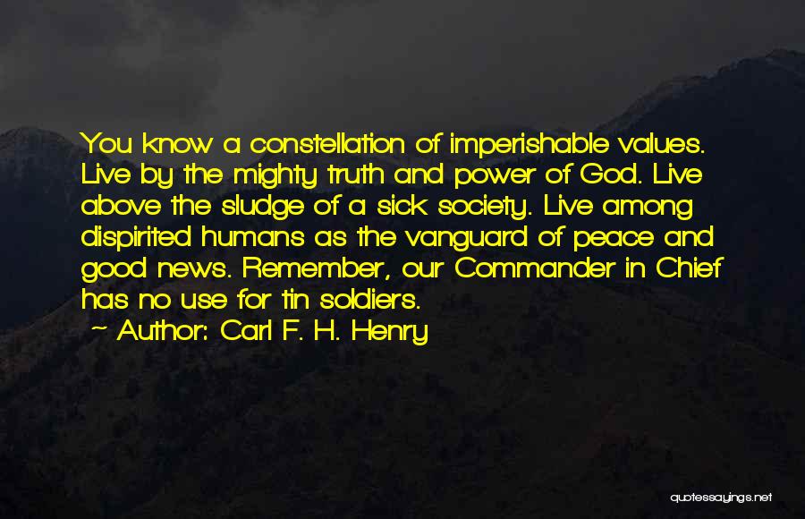 Carl F. H. Henry Quotes: You Know A Constellation Of Imperishable Values. Live By The Mighty Truth And Power Of God. Live Above The Sludge