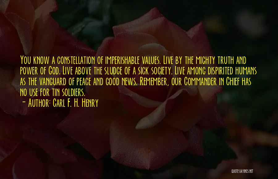 Carl F. H. Henry Quotes: You Know A Constellation Of Imperishable Values. Live By The Mighty Truth And Power Of God. Live Above The Sludge