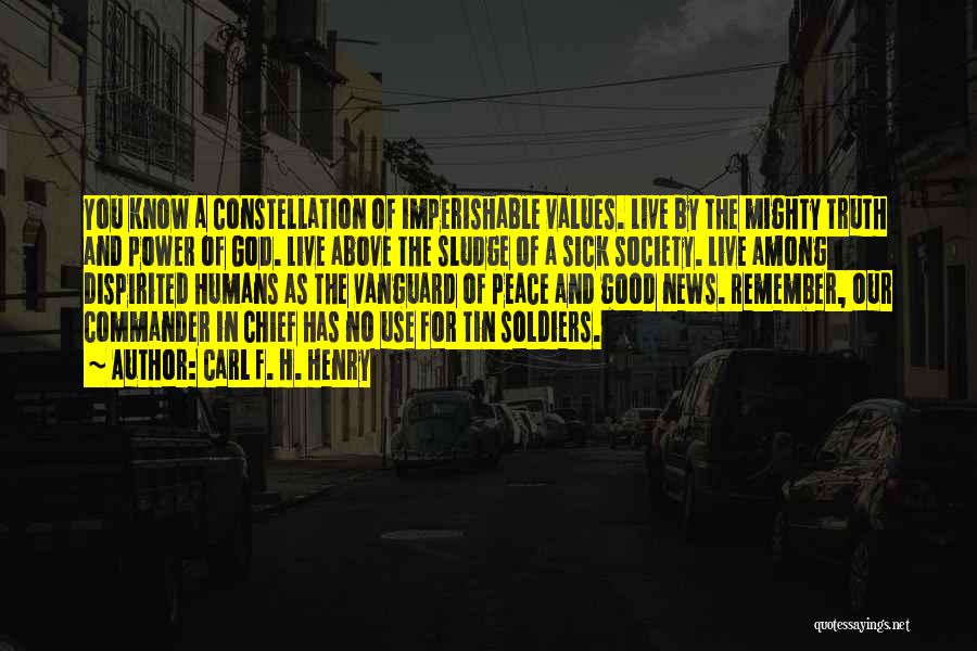 Carl F. H. Henry Quotes: You Know A Constellation Of Imperishable Values. Live By The Mighty Truth And Power Of God. Live Above The Sludge