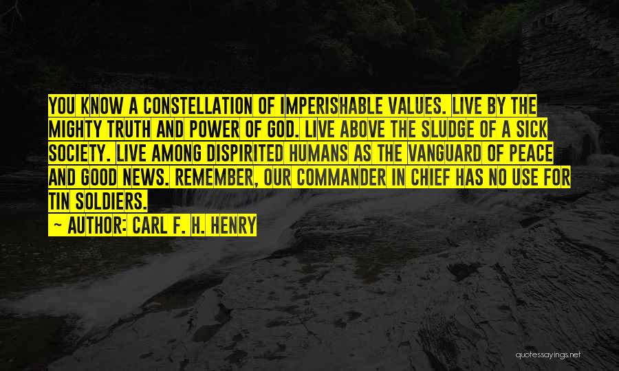 Carl F. H. Henry Quotes: You Know A Constellation Of Imperishable Values. Live By The Mighty Truth And Power Of God. Live Above The Sludge