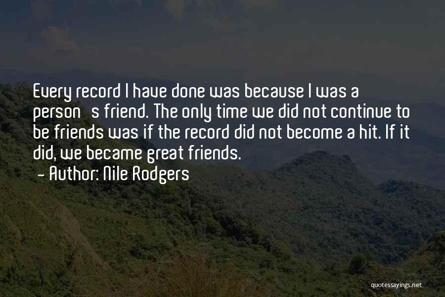 Nile Rodgers Quotes: Every Record I Have Done Was Because I Was A Person's Friend. The Only Time We Did Not Continue To