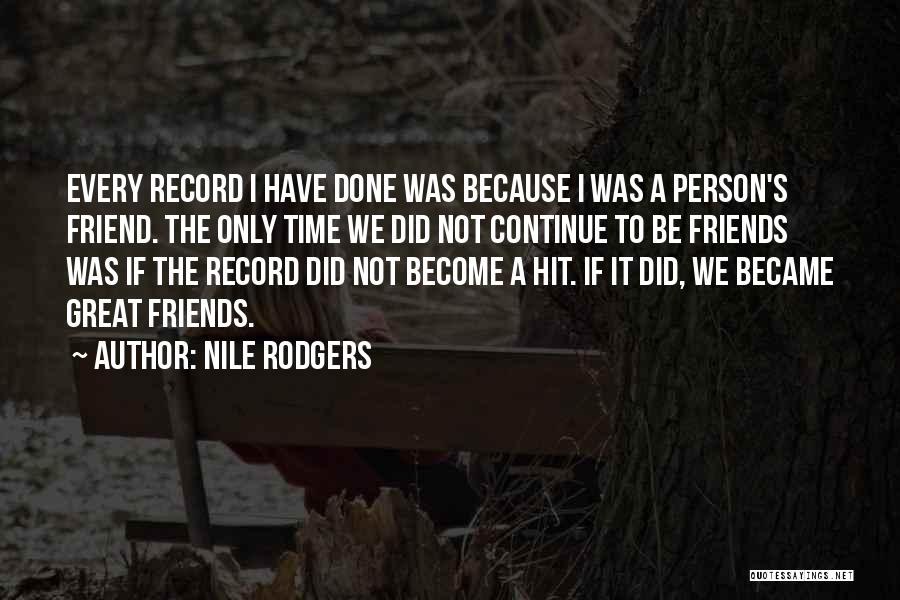 Nile Rodgers Quotes: Every Record I Have Done Was Because I Was A Person's Friend. The Only Time We Did Not Continue To